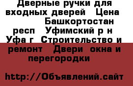 Дверные ручки для входных дверей › Цена ­ 2 600 - Башкортостан респ., Уфимский р-н, Уфа г. Строительство и ремонт » Двери, окна и перегородки   